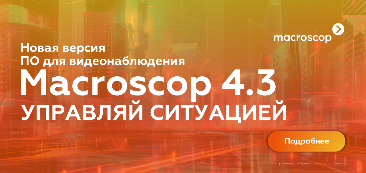 Новая версия ПО для видеонаблюдения Macroscop 4.3 - управляй ситуацией! 